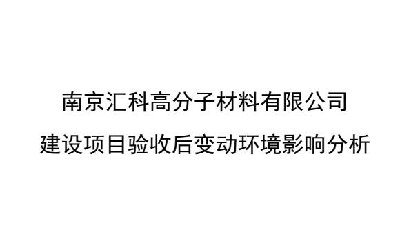 [环保信息公开]南京汇科高分子材料有限公司建设项目验收后变动环境影响分析报告公示